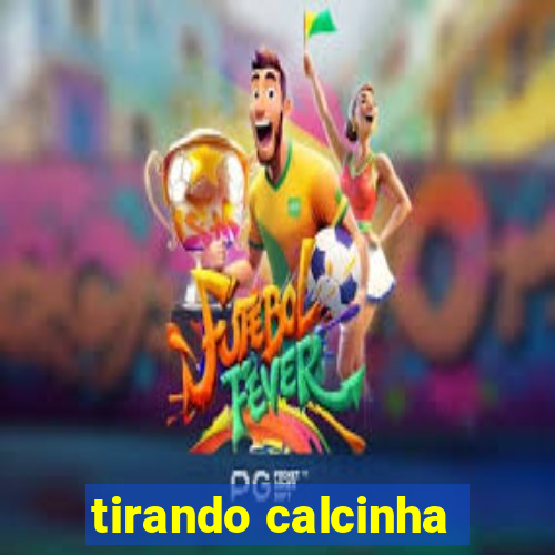 tirando calcinha